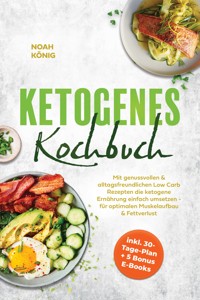 Ketogenes Kochbuch: Mit genussvollen & alltagsfreundlichen Low Carb Rezepten die ketogene Ernährung einfach umsetzen - für optimalen Muskelaufbau & Fettverlust - inkl. 30-Tage-Plan + 5 Bonus E-Books - Noah König - ebook