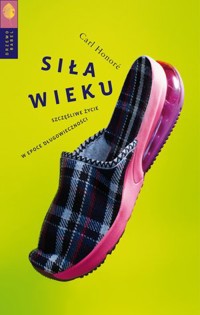 Siła wieku. Szczęśliwe życie w epoce długowieczności - Carl Honoré - książka