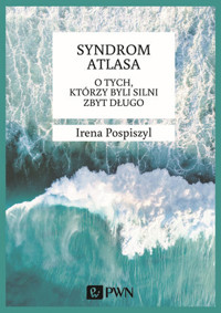 Syndrom Atlasa. O tych, którzy byli silni zbyt długo. - Irena Pospiszyl - książka