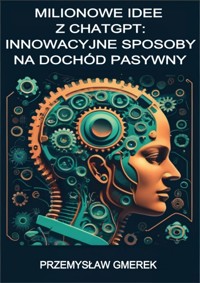 Milionowe idee z ChatGPT Innowacyjne sposoby na dochód pasywny - Przemysław Gmerek - ebook