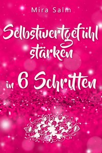 Selbstwertgefühl: DAS GROSSE PRAXISBUCH FÜR EIN STARKES SELBSTWERTGEFÜHL! Wie Sie in 6 Schritten Ihr Selbstwertgefühl stärken, Ihr Selbstbewusstsein aufbauen, Selbstliebe lernen und sich ein Leben erschaffen, das Ihnen gut tut - Mira Salm - ebook