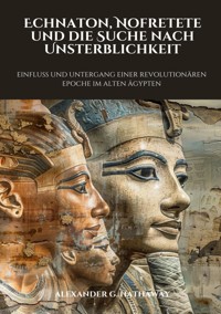 Echnaton, Nofretete und die Suche nach Unsterblichkeit - Alexander G. Hathaway - ebook