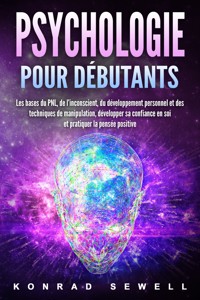 La psychologie pour les débutants: les bases du NLP, de l'inconscient, du développement personnel et des techniques de manipulation, développez votre confiance en vous et pratiquez la pensée positive - Konrad Sewell - ebook