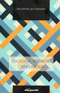 Odczucia kreacje i spełnienia - Szczepan Kutrowski - książka