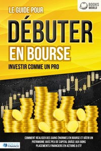 Le guide pour DÉBUTER EN BOURSE - Investir comme un pro: Comment réaliser des gains énormes en bourse et bâtir un patrimoine avec peu de capital grâce aux bons placements financiers en actions & ETF - World of Finance - ebook