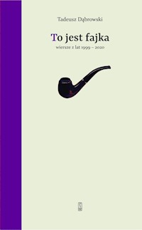 To jest fajka. Wiersze z lat 1999-2020 - Tadeusz Dąbrowski - ebook