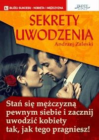 Sekrety uwodzenia. Stan się mężczyzną pewnym siebie i zacznij uwodzić kobiety tak, jak tego pragniesz! - Andrzej Zaleski - ebook