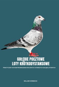 GOŁĘBIE POCZTOWE – LOTY KRÓTKODYSTANSOWE. Praktyczny system prowadzenia rocznych i starszych gołębi lotowych - Willem Verbeeck - ebook