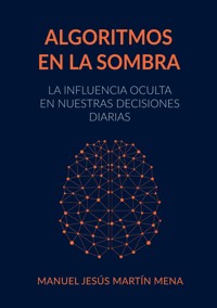 Algoritmos en la Sombra - Manuel Jesús Martín Mena - ebook