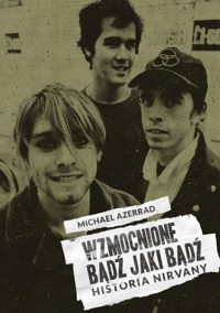 Wzmocnione. Bądź jaki bądź. Historia Nirvany - Michael Azerrad - książka