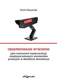 Obserwowanie wyborów jako instrument implementacji międzynarodowych standardów prawnych w dziedzinie - Spryszak Kamil - książka