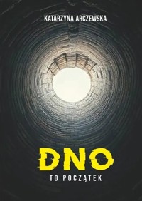 Dno To Początek - Katarzyna Arczewska - książka