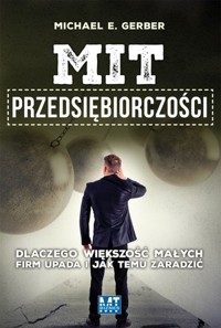 Mit przedsiębiorczości. Dlaczego większość małych firm upada i jak temu zaradzić - Michael Gerber - książka