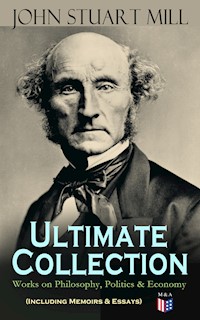 JOHN STUART MILL - Ultimate Collection: Works on Philosophy, Politics & Economy (Including Memoirs & Essays) - John Stuart Mill - ebook