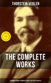 The Complete Works of Thorstein Veblen: Economics Books, Business Essays & Political Articles - Thorstein Veblen - ebook
