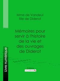 Mémoires pour servir à l'histoire de la vie et des ouvrages de Diderot, par Mme de Vandeul, sa fille - Madame de Vandeul - ebook