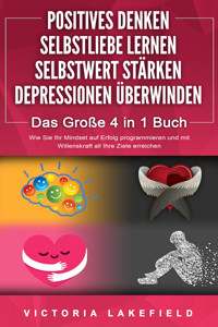 POSITIVES DENKEN | SELBSTLIEBE LERNEN | SELBSTWERT STÄRKEN | DEPRESSIONEN ÜBERWINDEN - Das Große 4 in 1 Buch: Wie Sie endlich negative Gedanken loswerden und zu einer starken Persönlichkeit werden - Victoria Lakefield - ebook