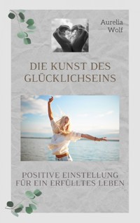 Die Kunst des Glücklichseins - Aurelia Wolf - ebook
