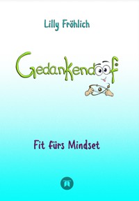 Gedankendoof - Die Macht der Gedanken: Wie du negative Denk- und Gefühlsmuster durchbrichst, deine Gedanken ausmistest, dein Selbstwertgefühl aufbaust und ein glückliches Leben erschaffst - Lilly Fröhlich - ebook