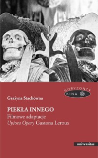 Piekła Innego. Filmowe adaptacje `Upiora Opery` Gastona Leroux - Grażyna Stachówna - książka