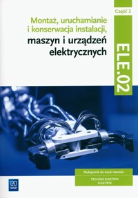Montaż, uruchamianie i konserwacja instalacji, maszyn i urządzeń elektrycznych. ELE.02 / EE.05. Technik elektryk i elektryk. Część 2 - Chrząszcz Irena, Tąpolska Anna - książka