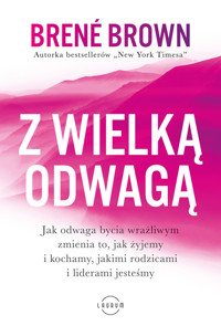 Z wielką odwagą. Jak odwaga bycia wrażliwym zmienia to, jak żyjemy i kochamy, jakimi rodzicami i liderami jeteśmy - Brene Brown - ebook + audiobook + książka