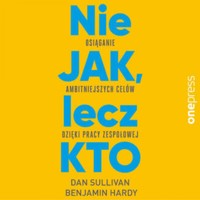 Nie JAK, lecz KTO. Osiąganie ambitniejszych celów dzięki pracy zespołowej - Sullivan Dan, Dr Benjamin Hardy - audiobook