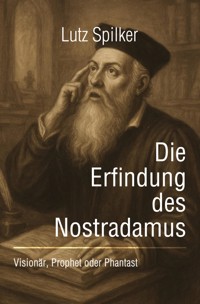 Die Erfindung des Nostradamus - Lutz Spilker - ebook