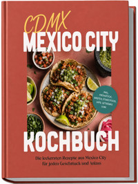 CDMX Mexico City Kochbuch: Die leckersten Rezepte aus Mexico City für jeden Geschmack und Anlass – inkl. Frühstück, Broten, Streetfood, Dips, Getränke uvm. - Tilda Brandt - ebook