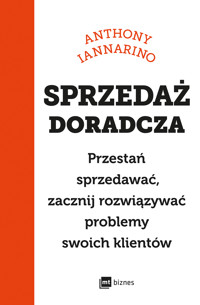 Sprzedaż doradcza. Przestań sprzedawać, zacznij rozwiązywać problemy swoich klientów - Anthony Iannarino - ebook