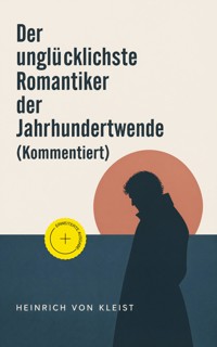 Der unglücklichste Romantiker der Jahrhundertwende (Kommentiert) - Heinrich  von Kleist - ebook