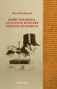 Barwy polskości czyli życie burzliwe Tadeusza Bułharyna - Piotr Głuszkowski - ebook + książka