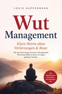 Wut Management - Klare Worte ohne Verletzungen & Reue: Mit der Wut-Stopp-Formel in 90 Sekunden Wut kontrollieren und in 21 Tagen gelassen werden - inkl. Notfallkarten, Checklisten, Atemübungen uvm. - Louis Kappermann - ebook