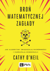 Broń matematycznej zagłady. Jak algorytmy zwiększają nierówności i zagrażają demokracji - Cathy O'Neil - książka