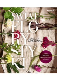Świat florystyki Sztuka układania i fotografowania kwiatów - Zakrzewska Agnieszka - książka