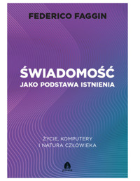 Świadomość jako podstawa istnienia. Życie, komputery i natura człowieka - Federico Faggin - książka