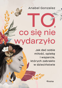 To, co się nie wydarzyło. Jak dać sobie miłość, opiekę i wsparcie, których zabrakło w dzieciństwie - Anabel Gonzalez - ebook + książka