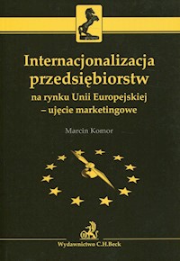 Internacjonalizacja przedsiębiorstw na rynku Unii Europejskiej - ujęcie marketingowe - Marcin Komor - książka