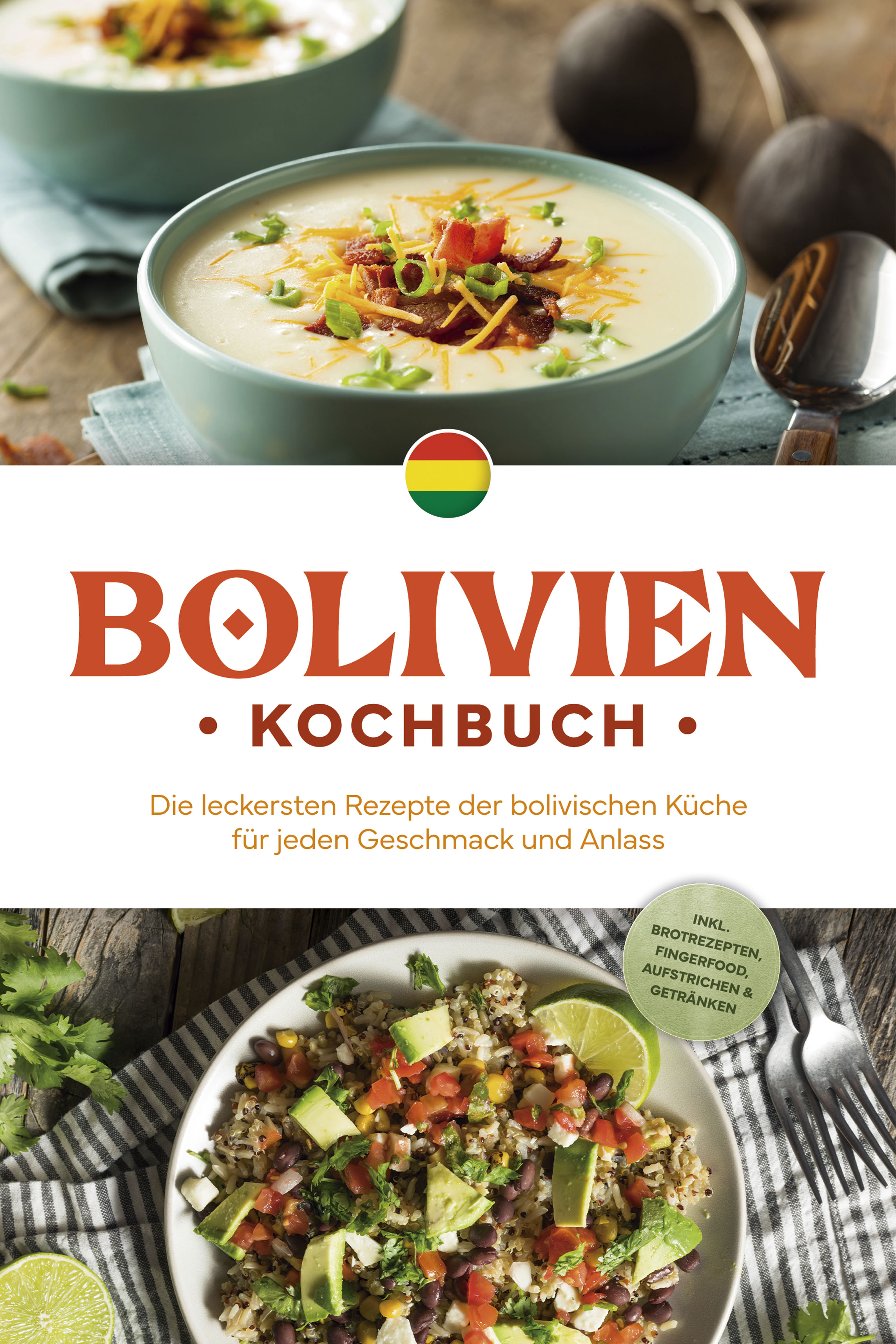Bolivien Kochbuch: Die leckersten Rezepte der bolivischen Küche für jeden Geschmack und Anlass - inkl. Brotrezepten, Fingerfood, Aufstrichen & Getr...