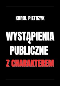 WYSTĄPIENIA PUBLICZNE Z CHARAKTEREM - KAROL PIETRZYK - ebook