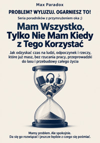 Mam Wszystko, Tylko Nie Mam Kiedy z Tego Korzystać - Jak odzyskać czas na ludzi, odpoczynek i rzeczy, które już masz, bez rzucania pracy, przeprowadzki do lasu i przebudowy całego życia - Max Paradox - ebook