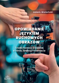 Opowiadanie językiem ruchomych obrazów. Środki narracji wizualnej w filmie, telewizji i internecie - Wolański Adam - książka