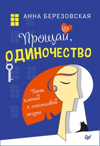 Прощай, одиночество. Пять ключей к счастливой жизни - Анна Березовская - ebook