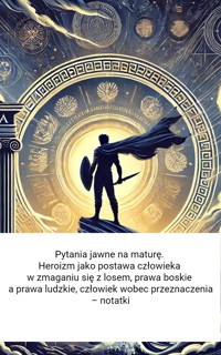 Pytania jawne na maturę. Heroizm jako postawa człowieka w zmaganiu się z losem, prawa boskie a prawa ludzkie, człowiek wobec przeznaczenia – notatki - Wiedza24h.pl - ebook