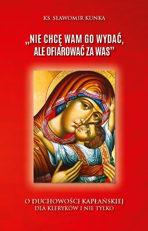 Nie chcę Wam Go wydać, ale ofiarować za Was”. O duchowości kapłańskiej dla kleryków i nie tylko - ks. Sławomir Kunka - książka