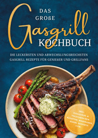 Das große Gasgrill Kochbuch: Die leckersten und abwechslungsreichsten Gasgrill Rezepte für Genießer und Grillfans - inkl. Pizzastein- & vegetarischen Rezepten, Marinaden, Soßen, Desserts uvm. - Andreas Erchinger - ebook