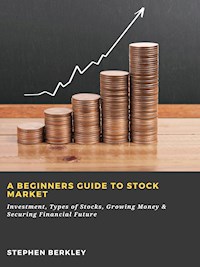 A Beginners Guide to Stock Market: Investment, Types of Stocks, Growing Money & Securing Financial Future - Stephen Berkley - ebook