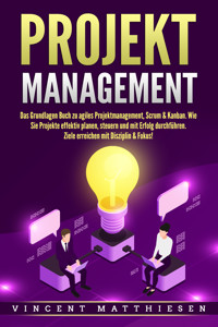 PROJEKTMANAGEMENT: Das Grundlagen Buch zu agiles Projektmanagement, Scrum & Kanban. Wie Sie Projekte effektiv planen, steuern und mit Erfolg durchführen. Ziele erreichen mit Disziplin & Fokus! - Vincent Matthiesen - ebook