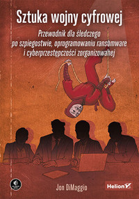 Sztuka wojny cyfrowej. Przewodnik dla śledczego po szpiegostwie, oprogramowaniu ransomware i cyberpr - Jon Dimaggio - książka
