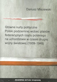 Główne nurty polityczne Polski podziemnej wobec planów federacyjnych rządu polskiego - Miszewski Dariusz - książka